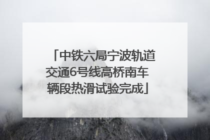 中铁六局宁波轨道交通6号线高桥南车辆段热滑试验完成